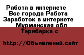 ..Работа в интернете   - Все города Работа » Заработок в интернете   . Мурманская обл.,Териберка с.